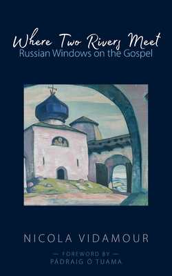 Where Two Rivers Meet: Russian Windows on the Gospel By Nicola Vidamour, Pádraig Ó. Tuama (Foreword by) Cover Image