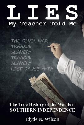 Lies My Teacher Told Me: The True History of the War for Southern Independence By Clyde N. Wilson Cover Image