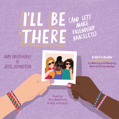 I'll Be There (and Let's Make Friendship Bracelets): A Girl's Guide to Making--And Keeping--Real Life Friendships By Amy Weatherly, Jess Johnston Cover Image