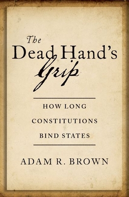 The Dead Hand's Grip: How Long Constitutions Bind States By Adam R. Brown Cover Image