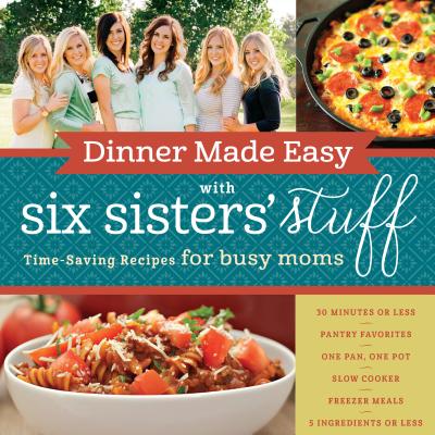 Dinner Made Easy with Six Sisters' Stuff: Time-Saving Recipes for Busy Moms Cover Image
