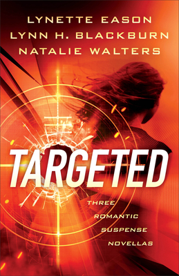 Targeted: Three Romantic Suspense Novellas By Lynette Eason, Lynn H. Blackburn, Natalie Walters Cover Image
