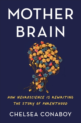 Mother Brain: How Neuroscience Is Rewriting the Story of Parenthood By Chelsea Conaboy Cover Image