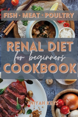 Renal Diet Cookbook for Beginners: Learn how to cook your proteins in the best way. Make your dinners and lunches easier and healthier with this renal Cover Image