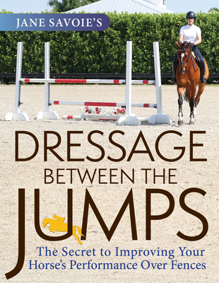 Jane Savoie's Dressage Between the Jumps: The Secret to Improving Your Horse's Performance Over Fences By Jane Savoie, Paul O'Shea (Foreword by) Cover Image