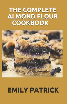 The Complete Almond Flour Cookbook: 40+ Almond Flour Recipes Easy And Delicious Begin for Breakfast Lunch Dinner & Dessert. Cover Image