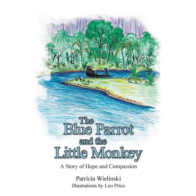The Blue Parrot and the Little Monkey: A Story of Hope and Compassion By Patricia Wielinski Cover Image