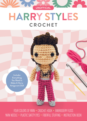 Unofficial Harry Styles Crochet: Includes Everything You Need to Make a Harry Amigurumi Doll – Four Colors of Yarn, Crochet Hook, Embroidery Floss, Yarn Needle, Plastic Safety Eyes, Fiberfill Stuffing, Instruction Book Cover Image