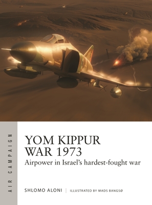 Yom Kippur War 1973: Airpower in Israel's hardest-fought war (Air Campaign #43)