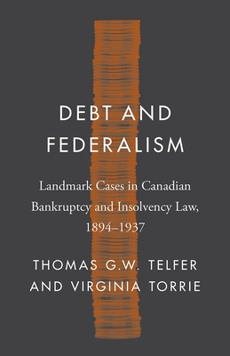 Debt and Federalism: Landmark Cases in Canadian Bankruptcy and Insolvency Law, 1894–1937 (Landmark Cases in Canadian Law)