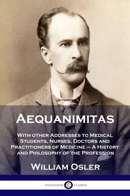 Aequanimitas: With other Addresses to Medical Students, Nurses, Doctors and Practitioners of Medicine - A History and Philosophy of Cover Image