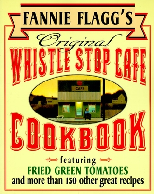 Fannie Flagg's Original Whistle Stop Cafe Cookbook: Featuring : Fried Green Tomatoes, Southern Barbecue, Banana Split Cake, and Many Other Great Recipes By Fannie Flagg Cover Image