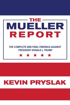 The Mueller Report: The Complete and Final Findings Against President Donald J. Trump By Kevin Pryslak Cover Image