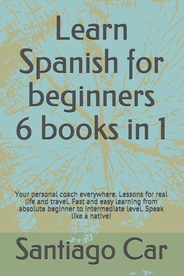 Learn Spanish for Beginners 6 Books in 1: Your personal coach everywhere. Lessons for real life and travel. Fast and easy learning from absolute begin By Santiago Car Cover Image