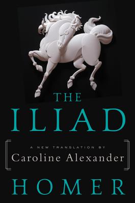 The Iliad: A New Translation by Caroline Alexander By Homer, Caroline Alexander Cover Image