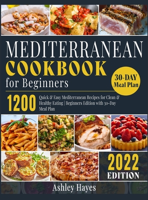 Mediterranean Diet Cookbook for Beginners: 1200 Quick & Easy Mediterranean Recipes for Clean & Healthy Eating Beginners Edition with 30-Day Meal Plan Cover Image