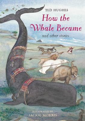 How the Whale Became: And Other Stories By Ted Hughes, Jackie Morris (Illustrator) Cover Image