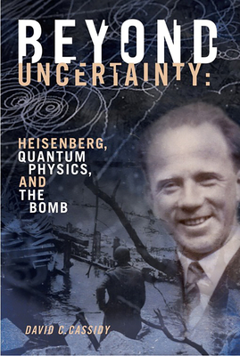 Beyond Uncertainty: Heisenberg, Quantum Physics, and the Bomb By David C. Cassidy Cover Image