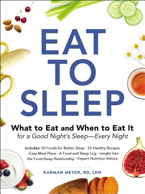 Eat to Sleep: What to Eat and When to Eat It for a Good Night's Sleep—Every Night By Karman Meyer Cover Image