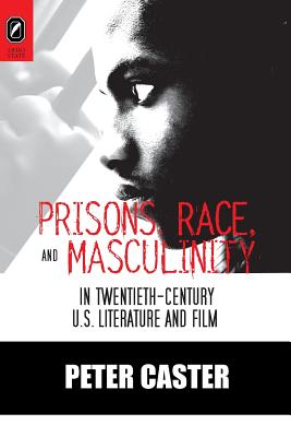 Prisons, Race, and Masculinity in Twentieth-Century U.S. Literature and Film (Black Performance and Cultural Criticism)