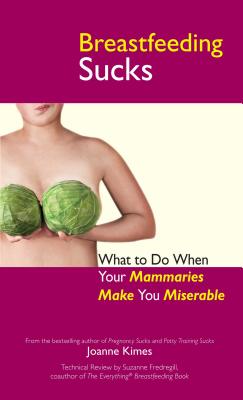 Breastfeeding Sucks: What to Do when Your Mammaries Make You Miserable Cover Image