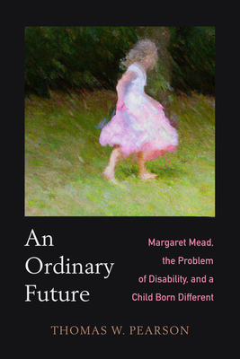 An Ordinary Future: Margaret Mead, the Problem of Disability, and a Child Born Different Cover Image