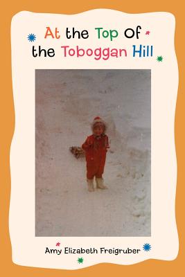 At the Top Of the Toboggan Hill By Amy Elizabeth Freigruber Cover Image