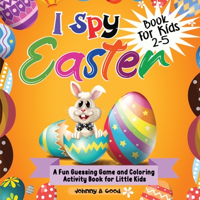 I Spy Easter Book For Kids 2-5: A fun Guessing Game and Coloring Activity Book for Little Kids Cover Image