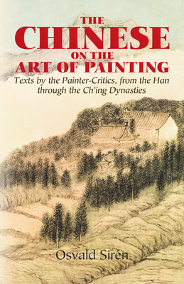 The Chinese on the Art of Painting: Texts by the Painter-Critics, from the Han Through the Ch'ing Dynasties (Dover Fine Art) Cover Image