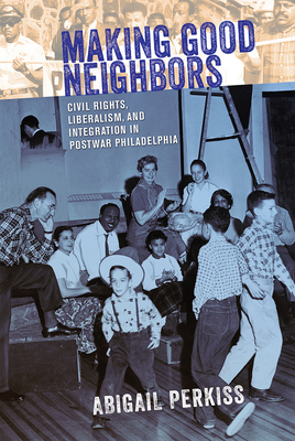 Making Good Neighbors: Civil Rights, Liberalism, and Integration in Postwar Philadelphia Cover Image