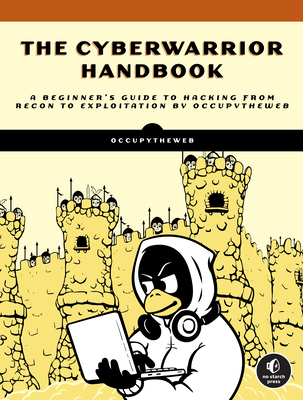 The Cyberwarrior Handbook: A Beginner's Guide to Hacking from Recon to Exploitation By OccupyTheWeb Cover Image