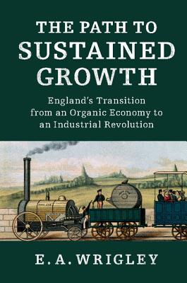 The Path to Sustained Growth: England's Transition from an Organic Economy to an Industrial Revolution By E. A. Wrigley Cover Image