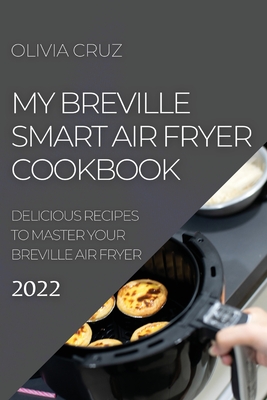 My Breville Smart Air Fryer Cookbook 2022: Delicious Recipes to Master Your Breville Air Fryer Cover Image