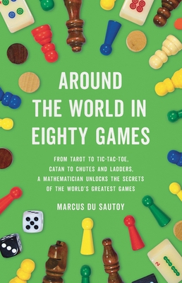 Around the World in Eighty Games: From Tarot to Tic-Tac-Toe, Catan to Chutes and Ladders, a Mathematician Unlocks the Secrets of the World's Greatest Games By Marcus du Sautoy Cover Image