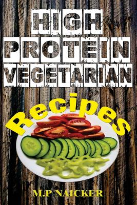 High Protein Vegetarian Recipes: High protein vegetarian recipes that are low in fat! (high protein foods, meatless, vegetarian recipes, cast iron) By M. P. Naicker Cover Image