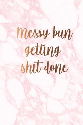 Messy bun getting shit done: Beautiful marble inspirational quote notebook ★ Personal notes ★ Daily diary ★ Office supplies 6 x 9 Cover Image