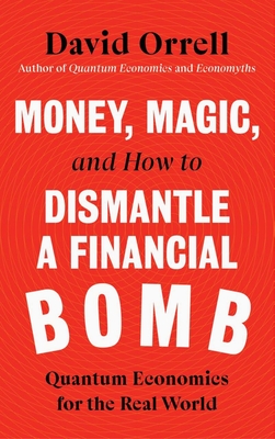 Money, Magic, and How to Dismantle a Financial Bomb: Quantum Economics for the Real World By David Orrell Cover Image