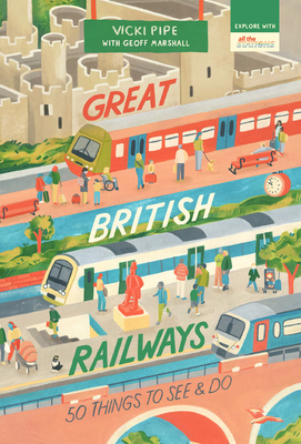 Great British Railways: 50 Things to See and Do By Vicki Pipe, Geoff Marshall Cover Image