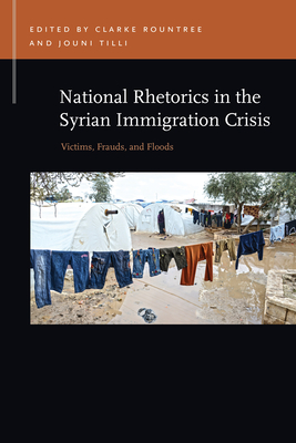 National Rhetorics in the Syrian Immigration Crisis: Victims, Frauds, and Floods (Rhetoric & Public Affairs) By Clarke Rountree (Editor), Jouni Tilli (Editor) Cover Image