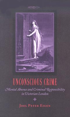 Unconscious Crime: Mental Absence and Criminal Responsibility in Victorian London Cover Image