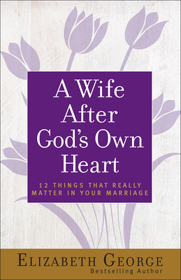 A Wife After God's Own Heart: 12 Things That Really Matter in Your Marriage By Elizabeth George Cover Image