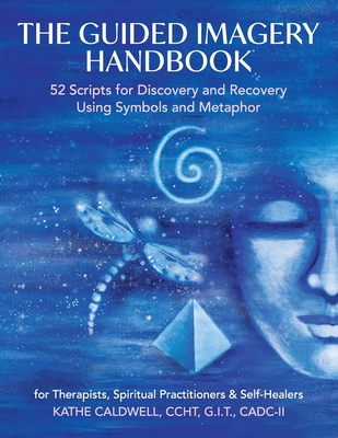 The Guided Imagery Handbook: 52 Scripts for Discovery and Recovery Using Symbols and Metaphor By Katheren Caldwell Cover Image