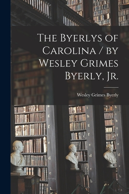 The Byerlys of Carolina / by Wesley Grimes Byerly, Jr. Cover Image
