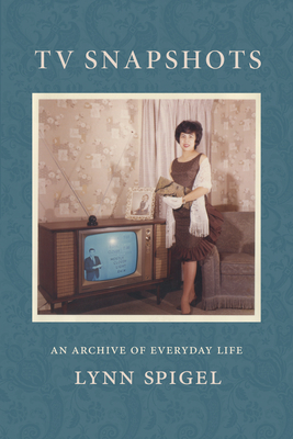 TV Snapshots: An Archive of Everyday Life By Lynn Spigel Cover Image