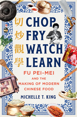 Chop Fry Watch Learn: Fu Pei-mei and the Making of Modern Chinese Food By Michelle T. King Cover Image