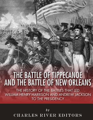 The Battle of Tippecanoe and the Battle of New Orleans: The History of the Battles that Led William Henry Harrison and Andrew Jackson to the Presidenc By Charles River Cover Image