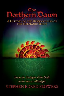 The Northern Dawn: A History of the Reawakening of the Germanic Spirit: From the Twilight of the Gods to the Sun at Midnight