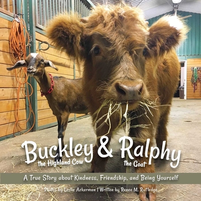 Buckley the Highland Cow and Ralphy the Goat : A True Story about Kindness, Friendship, and Being Yourself By Leslie Ackerman (Photographs by), Renee M. Rutledge Cover Image