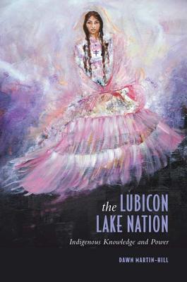 The Lubicon Lake Nation: Indigenous Knowledge and Power By Dawn Martin-Hill Cover Image