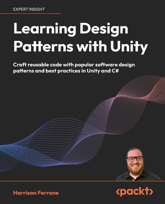 Learning Design Patterns with Unity: Craft reusable code with popular software design patterns and best practices in Unity and C# Cover Image